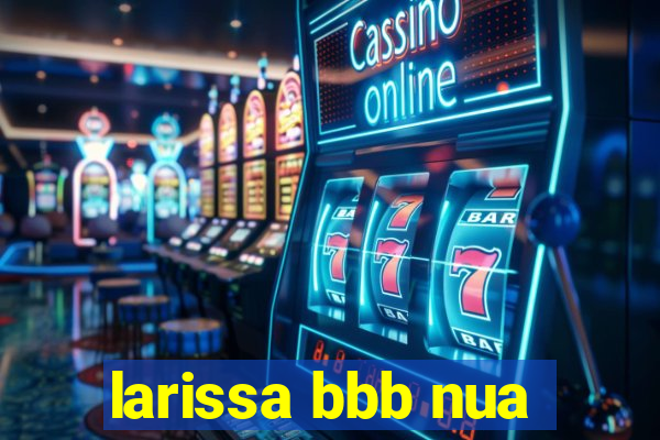 larissa bbb nua