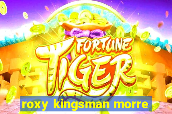 roxy kingsman morre