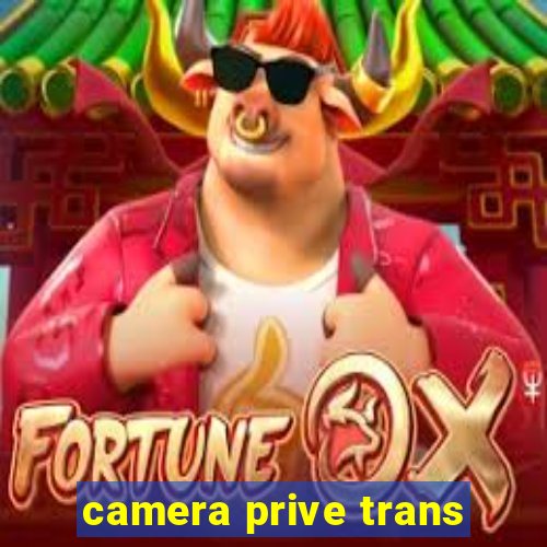 camera prive trans