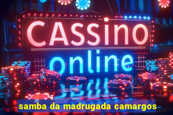 samba da madrugada camargos