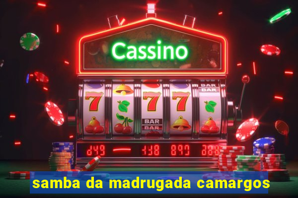 samba da madrugada camargos