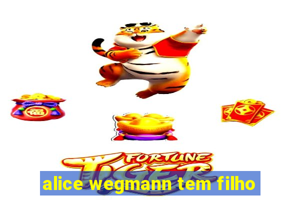 alice wegmann tem filho