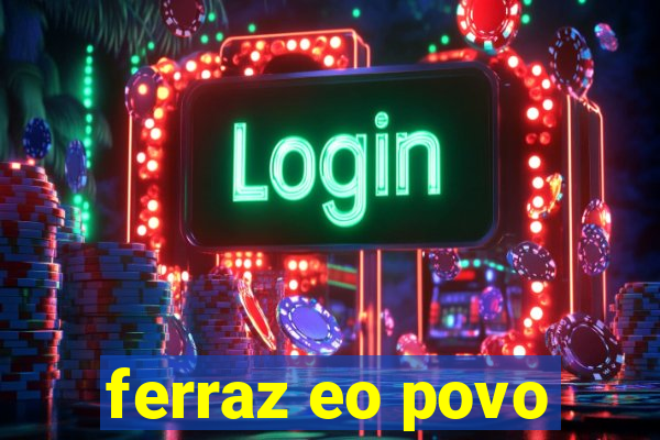 ferraz eo povo