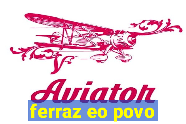 ferraz eo povo