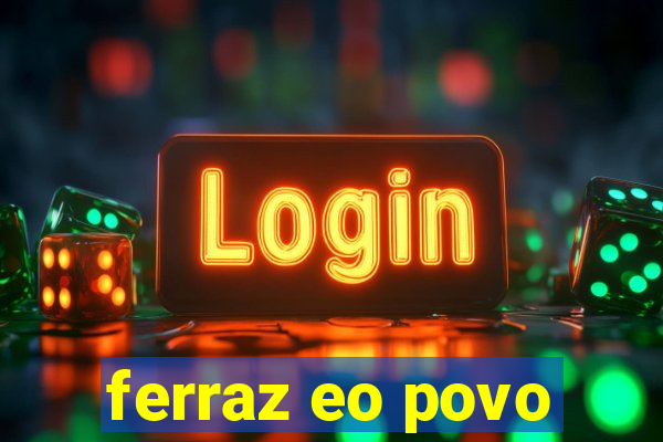ferraz eo povo