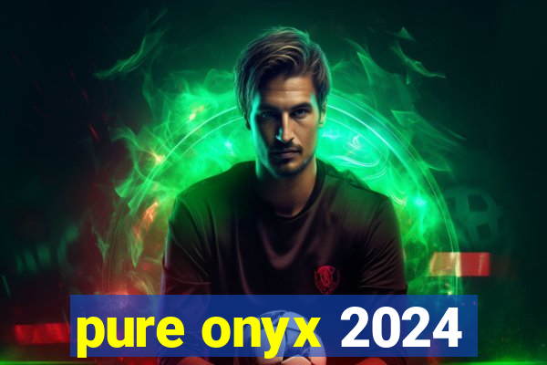 pure onyx 2024