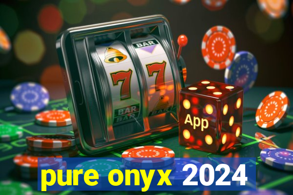 pure onyx 2024