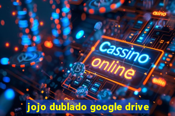 jojo dublado google drive