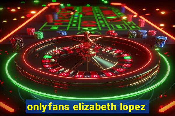 onlyfans elizabeth lopez