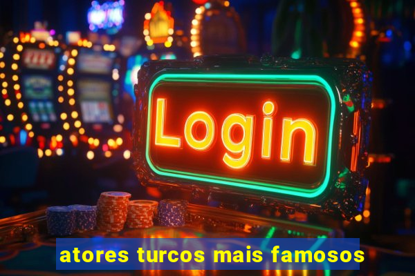 atores turcos mais famosos