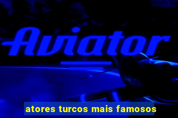 atores turcos mais famosos