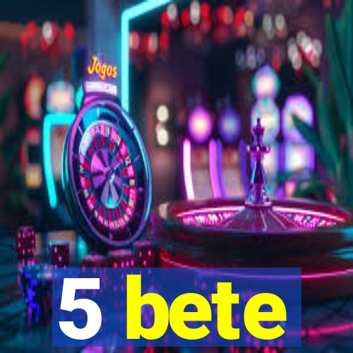5 bete