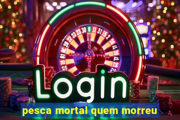 pesca mortal quem morreu
