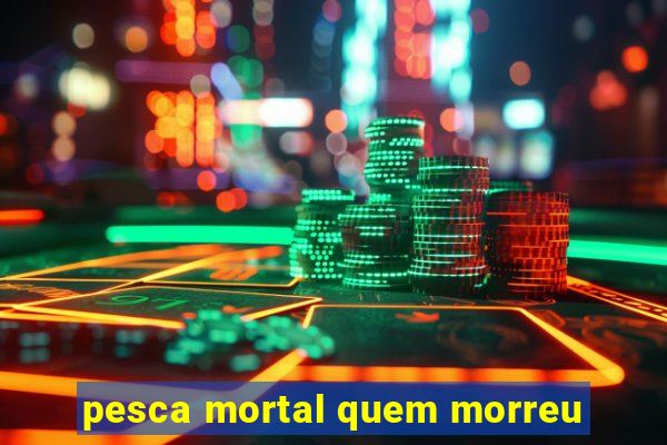 pesca mortal quem morreu