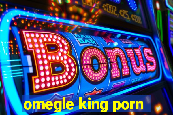 omegle king porn