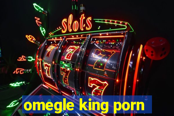 omegle king porn