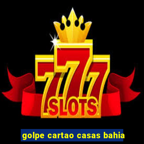 golpe cartao casas bahia