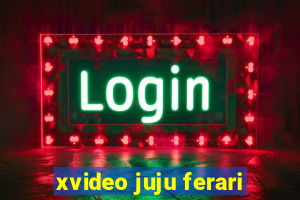 xvideo juju ferari