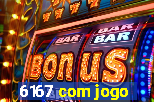 6167 com jogo