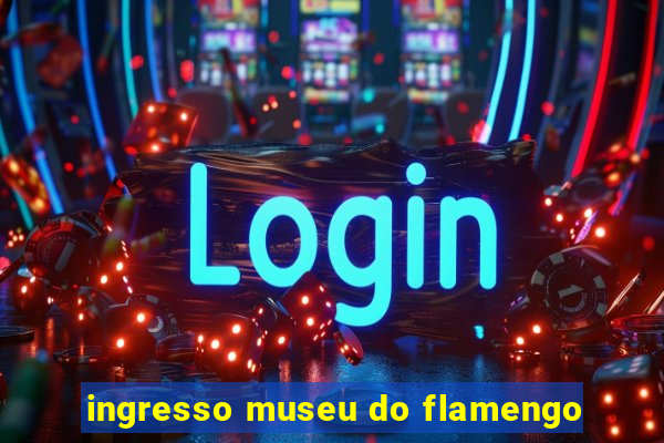 ingresso museu do flamengo