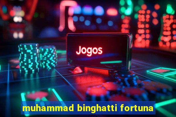 muhammad binghatti fortuna
