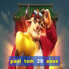 paul tem 20 anos de idade