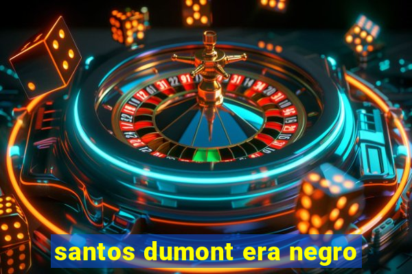 santos dumont era negro