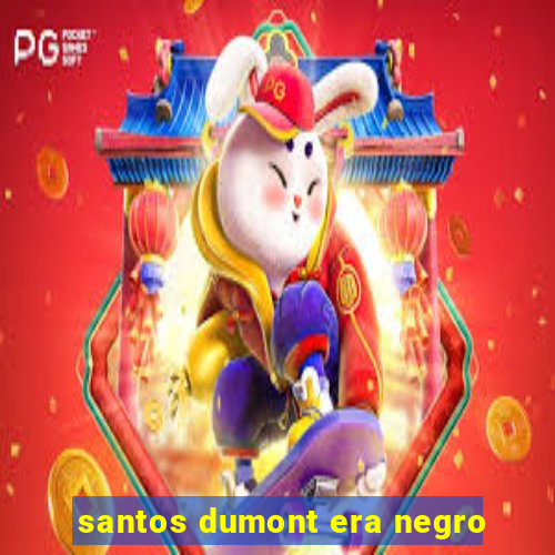 santos dumont era negro