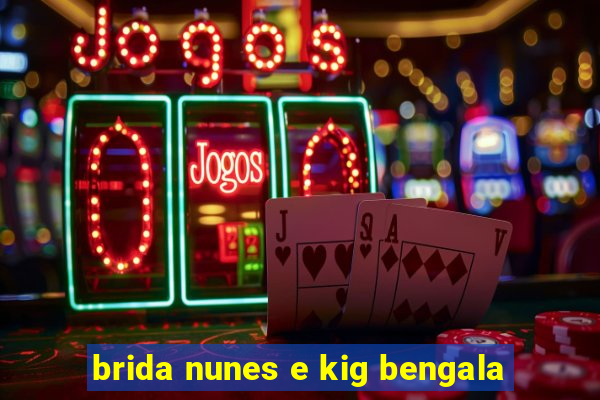 brida nunes e kig bengala