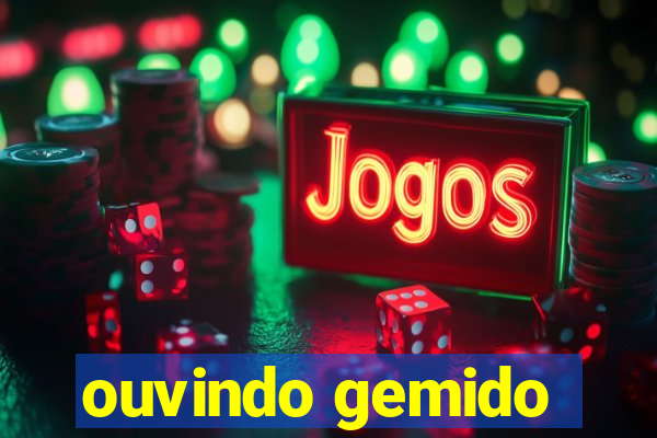 ouvindo gemido