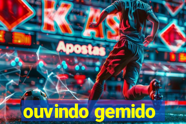 ouvindo gemido