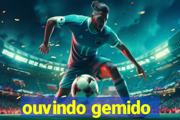 ouvindo gemido