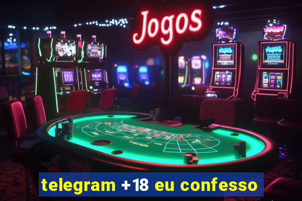 telegram +18 eu confesso