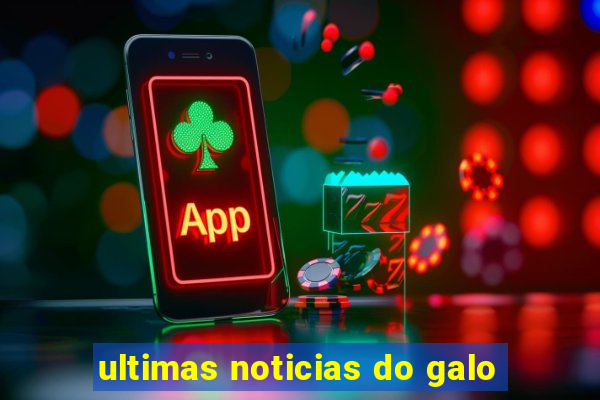 ultimas noticias do galo