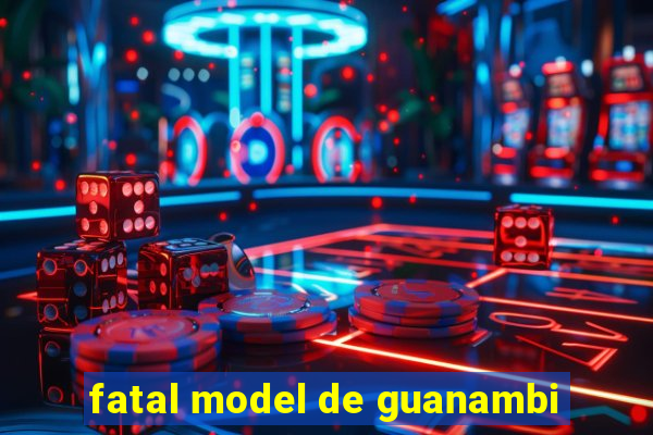 fatal model de guanambi