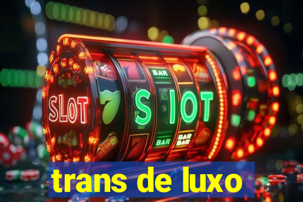 trans de luxo