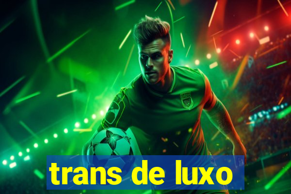 trans de luxo