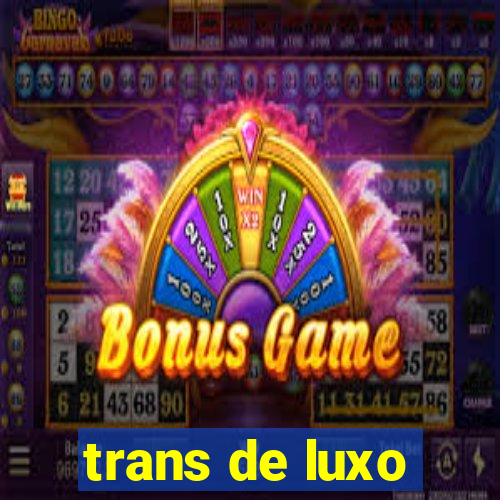 trans de luxo