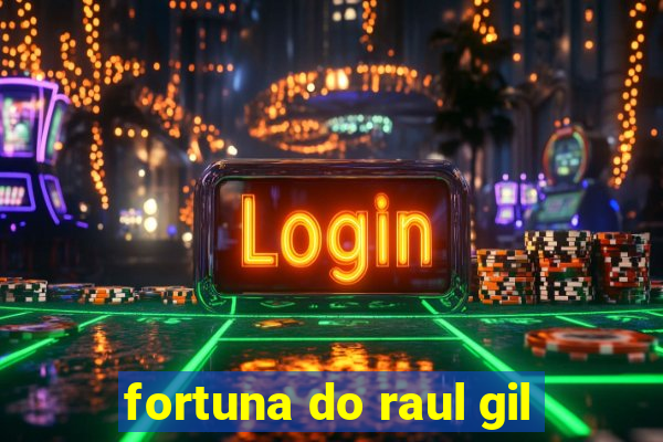 fortuna do raul gil