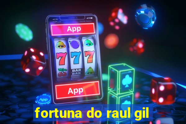 fortuna do raul gil