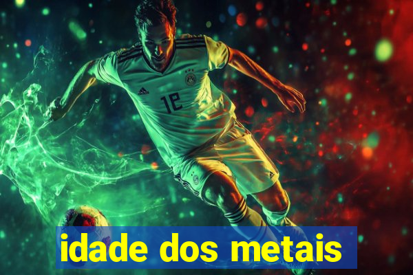 idade dos metais
