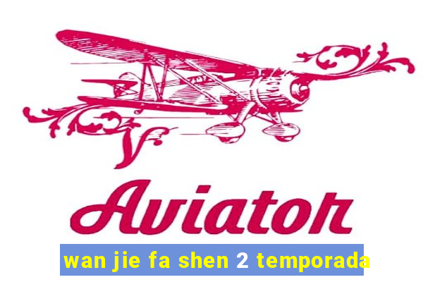 wan jie fa shen 2 temporada