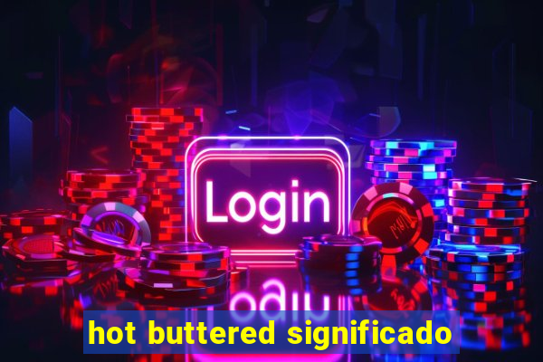 hot buttered significado