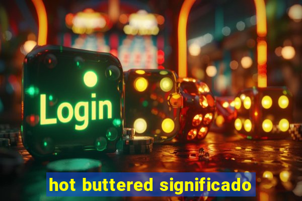 hot buttered significado