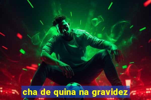cha de quina na gravidez