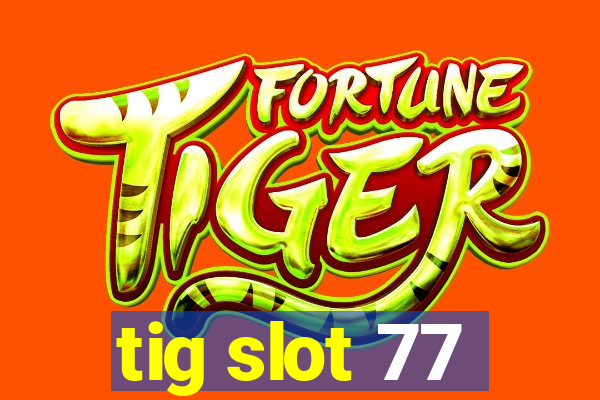 tig slot 77