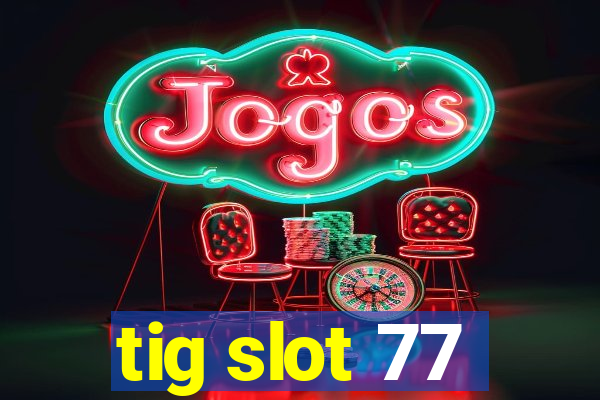 tig slot 77