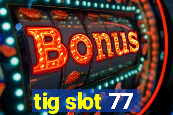 tig slot 77
