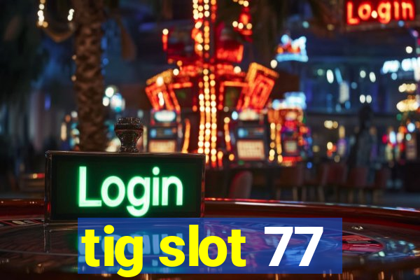tig slot 77