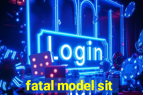 fatal model sit